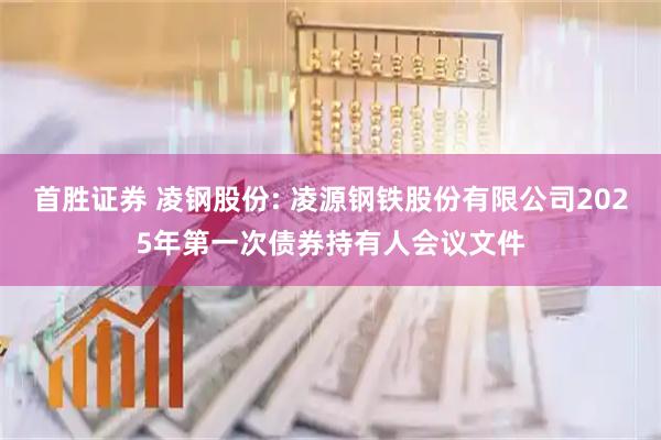 首胜证券 凌钢股份: 凌源钢铁股份有限公司2025年第一次债券持有人会议文件