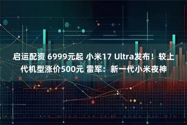 启运配资 6999元起 小米17 Ultra发布！较上代机型涨价500元 雷军：新一代小米夜神