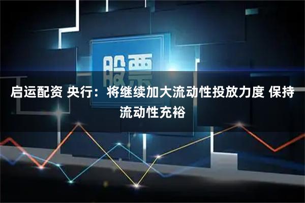 启运配资 央行：将继续加大流动性投放力度 保持流动性充裕