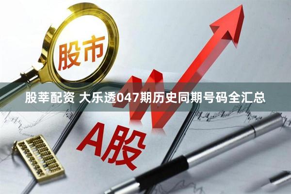 股莘配资 大乐透047期历史同期号码全汇总