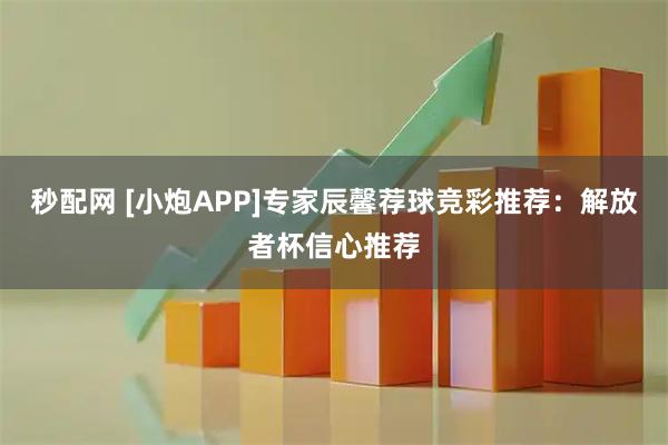 秒配网 [小炮APP]专家辰馨荐球竞彩推荐：解放者杯信心推荐